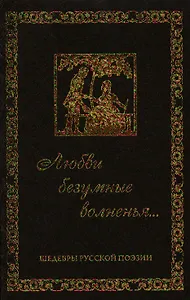 Любви безумные волненья. Шедевры русской поэзии