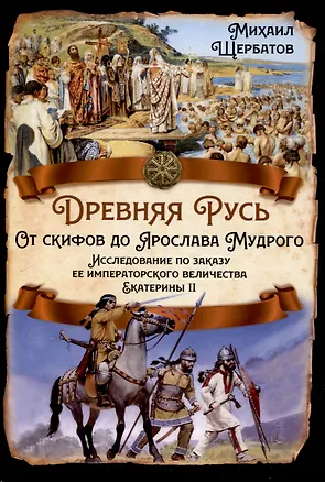 Книга Древняя Русь. От скифов до Ярослава Мудрого. Исследование по заказу ее императорского величества Екатерины II (Михаил Щербатов)