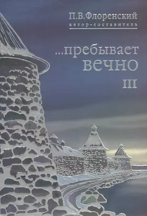 …Пребывает вечно. Письма П.А. Флоренского, Р.Н. Литвинова, Н.Я. Брянцева и А.Ф. Венгенгейма из Соловецкого лагеря особого назначения. В 4 томах. Том III — 2549802 — 1