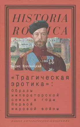 «Трагическая эротика»: Образы императорской семьи в годы Первой мировой войны. 3-е изд — 2969392 — 1