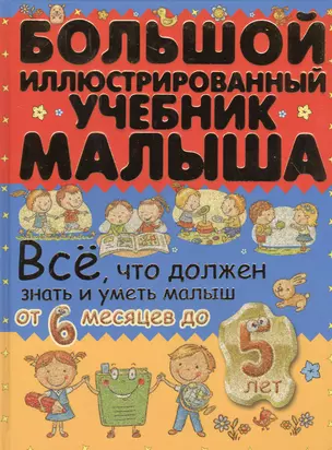 Всё, что должен знать и уметь малыш от 6 месяцев до 5 лет. Большой иллюстрированный учебник малыша — 2551466 — 1