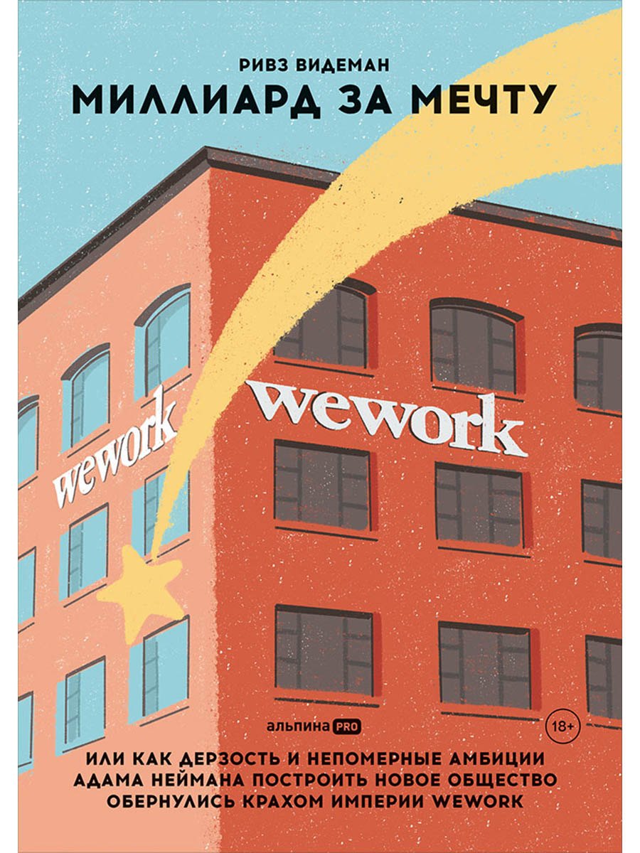 

Миллиард за мечту, или Как дерзость и непомерные амбиции Адама Неймана построить новое общество обернулись крахом империи WeWork