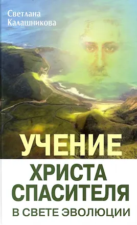 Книга Учение Христа Спасителя в Свете Эволюции. Книга 1. Человек - венец творения Всевышнего Создателя Единой Вечной Жизни / Калашникова С. (Русь) (Светлана Калашникова, Светлана Калашникова)