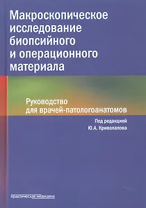 Макроскопическое исследование биопсийного и операционного материала. Руководство для врачей-патологоанатомов