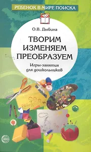 Творим, изменяем, преобразуем: Игры-занятия с дошкольниками
