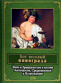 Книга Бог веселый винограда.Вино и бражничество в поэзии Античности, Средневековья ()