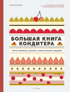 Большая книга кондитера: Торты, пирожные, десерты. Учимся готовить шедевры