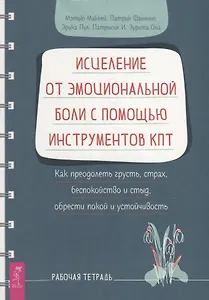 Исцеление от эмоциональной боли с помощью инструментов КПТ. Как преодолеть грусть, страх, беспокойство и стыд, обрести покой и устойчивость. Рабочая тетрадь