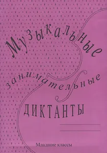 Музыкальные занимательные диктанты для учащихся младших классов ДМШ и ДШИ