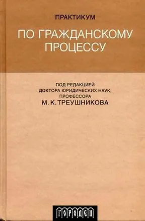 Книга Практикум по гражданскому процессу: Учебное пособие с программами по общему курсу гражданского процесса и спецкурсам, с примерной тематикой курсовых и (Михаил Треушников)