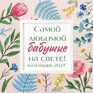 Самой любимой бабушке на свете! Рисованные цветы. Календарь настенный на 2027 год (300х300 мм) 3172928