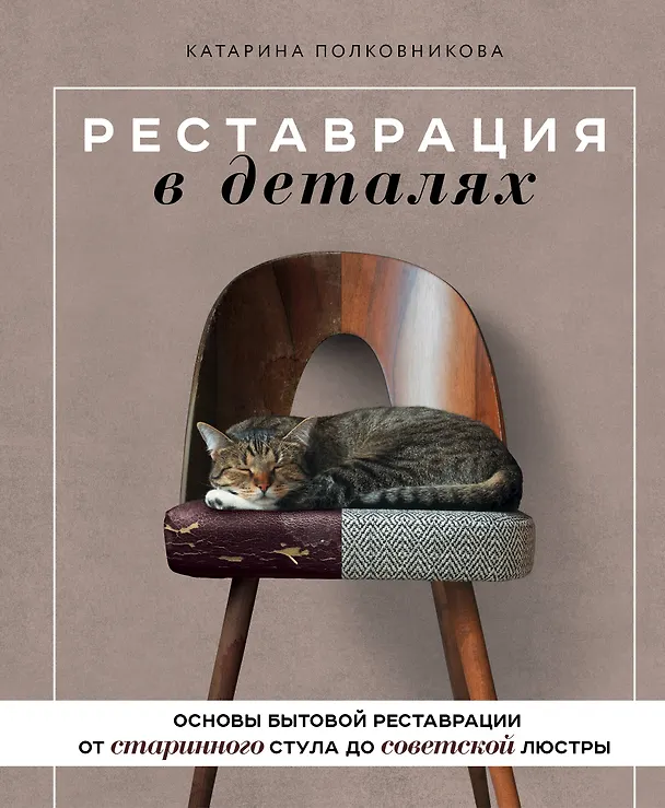 Книга Реставрация в деталях. Основы бытовой реставрации от старинного стула до советской люстры (Катарина Полковникова) — 1