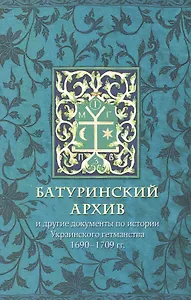 Батуринский архив и другие документы по истории украинского гетманства 1690-1709 гг.