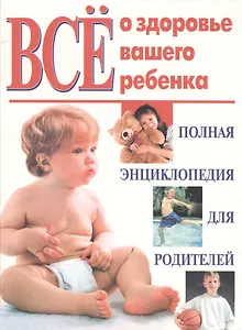 Все о здоровье вашего ребенка Полная энциклопедия для родителей (бел) (ПИ). (Эксмо)