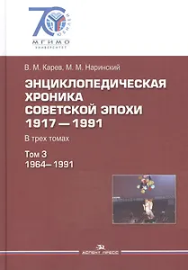 Энциклопедическая хроника советской эпохи. 1917–1991. В трех томах. Том 3. 1964-1991