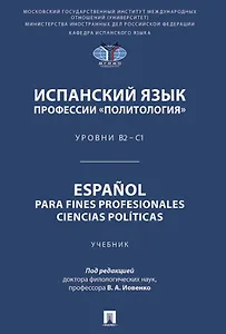 Испанский язык профессии «Политология». Уровни В2 – С1. Español parafines profesionales. Ciencias políticas. Учебник