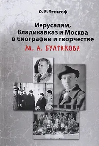 Иерусалим Владикавказ и Москва в биографии и творчестве М.А. Булгакова (2 изд) Этингоф