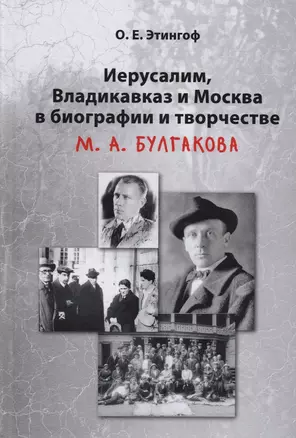 Иерусалим Владикавказ и Москва в биографии и творчестве М.А. Булгакова (2 изд) Этингоф — 2616453 — 1