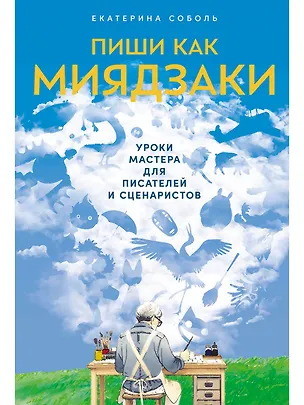 Книга Пиши как Миядзаки: Уроки мастера для писателей и сценаристов (Екатерина Соболь)