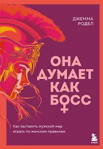 Она думает как босс. Как заставить мужской мир играть по женским правилам