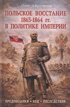 Книга Польское восстание 1863-1864 гг. в политике империи. Предпосылки, ход, последствия (Олег Айрапетов)
