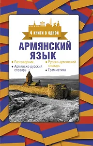 Армянский язык. 4 книги в одной: разговорник, армянско-русский словарь, русско-армянский словарь, грамматика