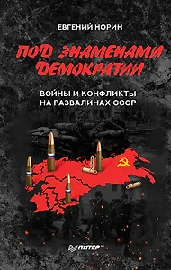 Под знамёнами демократии. Войны и конфликты на развалинах СССР