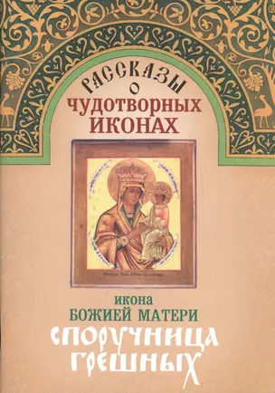 Рассказы о чудотворных иконах Икона Божией Матери Споручница грешных (м) — 2547417 — 1