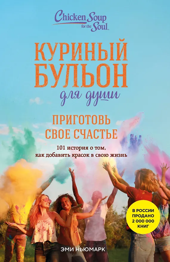 Книга Куриный бульон для души. Приготовь свое счастье. 101 история о том, как добавить красок в свою жизнь (Эми Ньюмарк) — 1