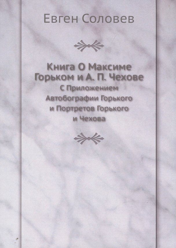 Книга Книга О Максиме Горьком и А. П. Чехове. С Приложением Автобографии Горького и Портретов Горького и Чехова (Евген Соловев) — 1