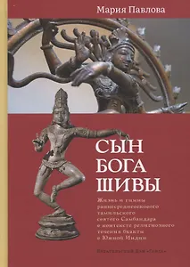 Сын бога Шивы: Жизнь и гимны раннесредневекового тамильского святого Самбандара в контексте религиозного течения бхакти в Южной Индии