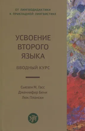 Книга Усвоение второго языка. Вводный курс (Сьюзен М. Гасс, Дженнифер Бени, Люк Плонски)