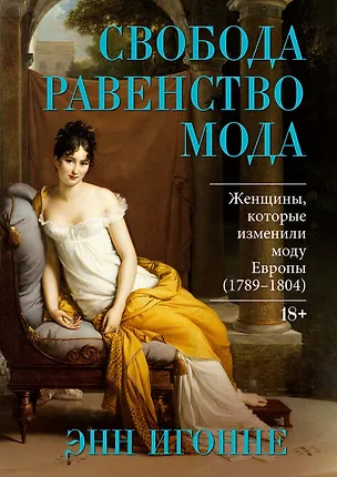 Книга Свобода. Равенство. Мода. Женщины, которые изменили моду Европы (1789-1804) (Энн Игонне)