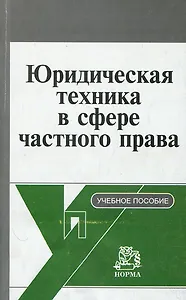 Юридическая техника в сфере частного права (Корпоративное и договорное нормотворчество): учеб. пособие