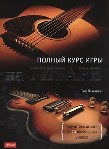 Полный курс игры на гитаре Научитесь играть за 20 несложных уроков (супер) Флеминг