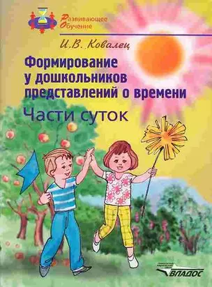 Формирование у дошкольников представлений о времени Части суток (мягк)(Развивающее Обучение). Ковалец И. (Владос_ВШ+Владос_Уч ) — 2145122 — 1