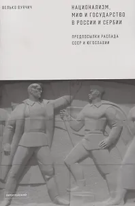 Национализм, миф и государство в России и Сербии. Предпосылки распада СССР и Югославии