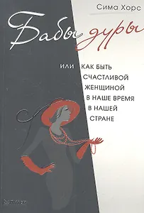 Бабы дуры, или Как быть счастливой женщиной в наше время и в нашей стране