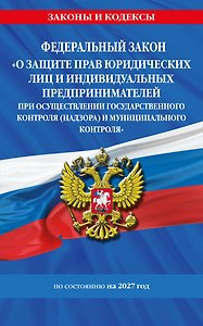 ФЗ "О защите прав юридических лиц и индивидуальных предпринимателей при осуществлении государственного контроля (надзора) и муниципального контроля" по сост. на 2027 год / ФЗ № 294-ФЗ