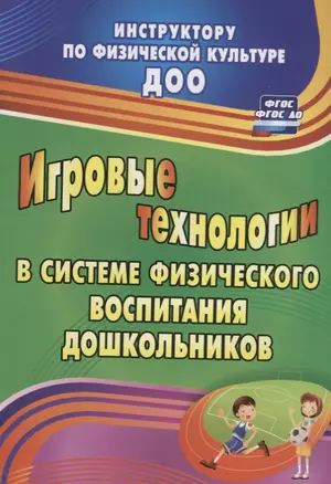 Игровые технологии в системе физического воспитания дошкольников. ФГОС ДО. 2-е издание, переработанное и дополненное — 2639773 — 1