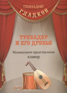 Трубадур и его друзья Музыкальное представление Клавир (м) Гладков (ноты)