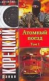 Атомный поезд (В 2 томах) Том 1 (мягк) (Детектив). Корецкий Д. (Аст)