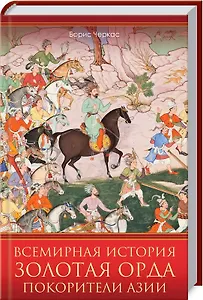 Всемирная история. Золотая Орда. Покорители Азии
