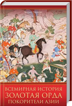 Всемирная история. Золотая Орда. Покорители Азии — 2812502 — 1