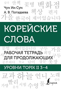 Корейские слова. Рабочая тетрадь для продолжающих. Уровни TOPIK II 3–4