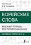 Корейские слова. Рабочая тетрадь для продолжающих. Уровни TOPIK II 3–4 — 2970022 — 1