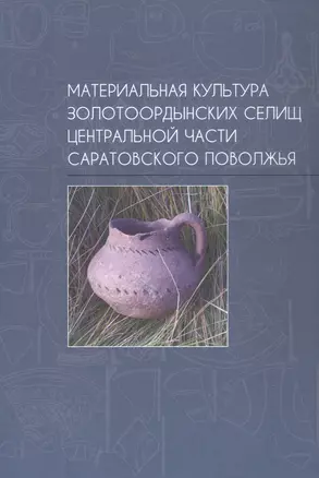 Материальная культура золотоордынских селищ центральной части Саратовского Поволжья — 3043365 — 1