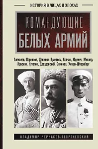 Командующие белых армий. Алексеев, Корнилов, Деникин и другие