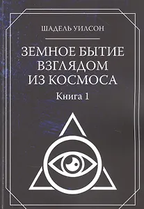 Земное Бытие взглядом из космоса. Книга 1