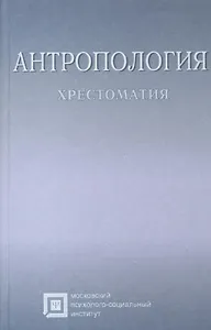 Антропология. Хрестоматия. Учебное пособие для студентов. 6-е издание стереотипное
